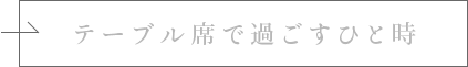 テーブル席で過ごすひと時